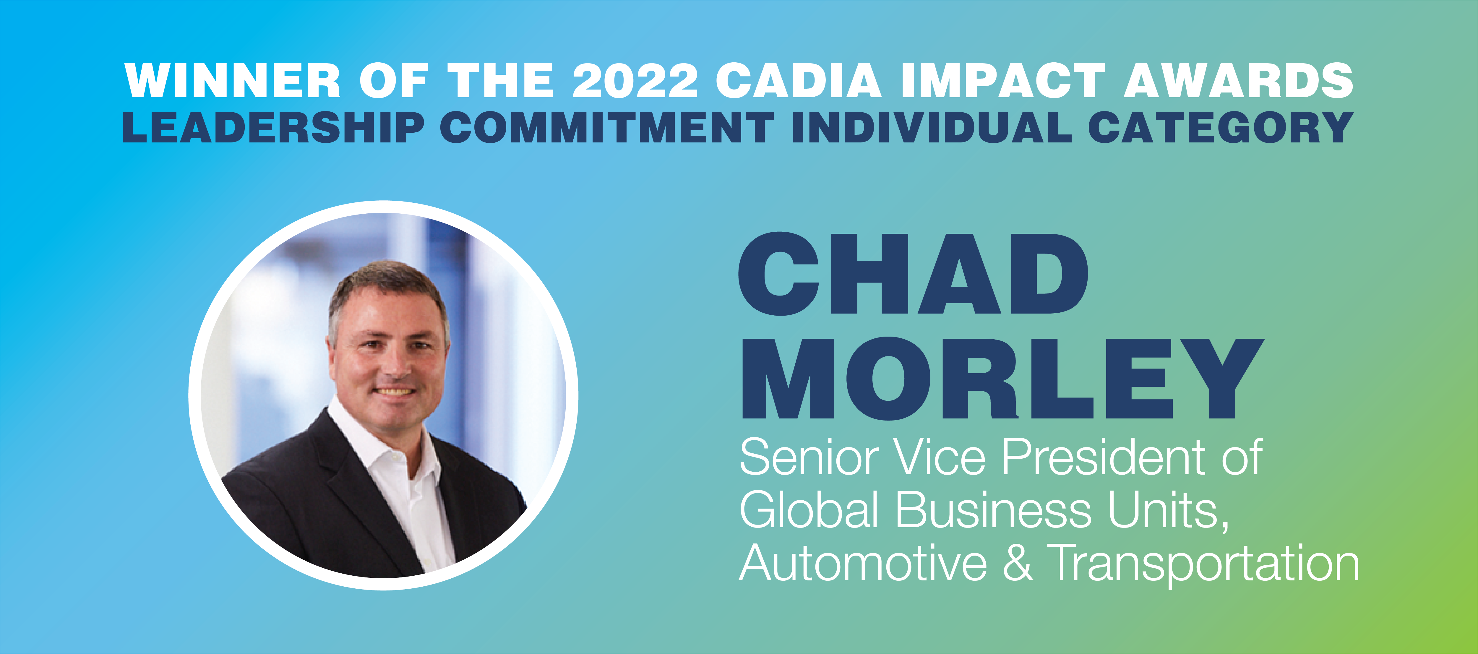 Chad Morley, SVP of Automotive & Transport, was the winner of the 2022 CADIA Impact Awards in the category of Leadership Commitment-Individual. 